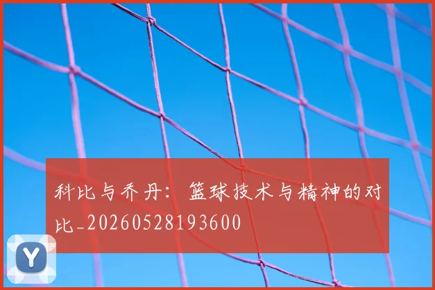 科比与乔丹：篮球技术与精神的对比_20260528193600