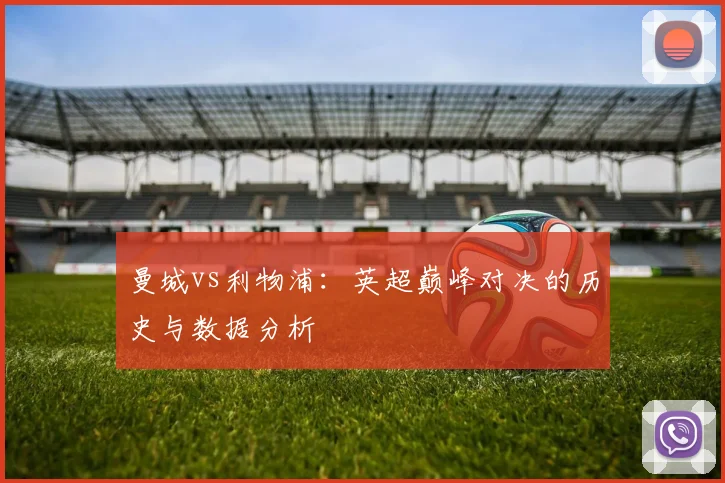 曼城vs利物浦：英超巅峰对决的历史与数据分析
