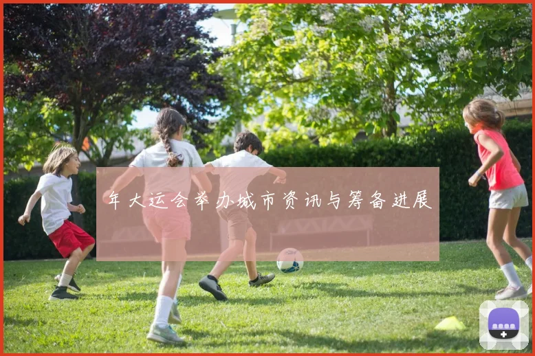 年大运会举办城市资讯与筹备进展