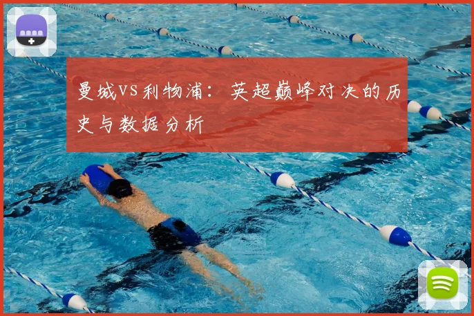曼城vs利物浦:英超巅峰对决的历史与数据分析
