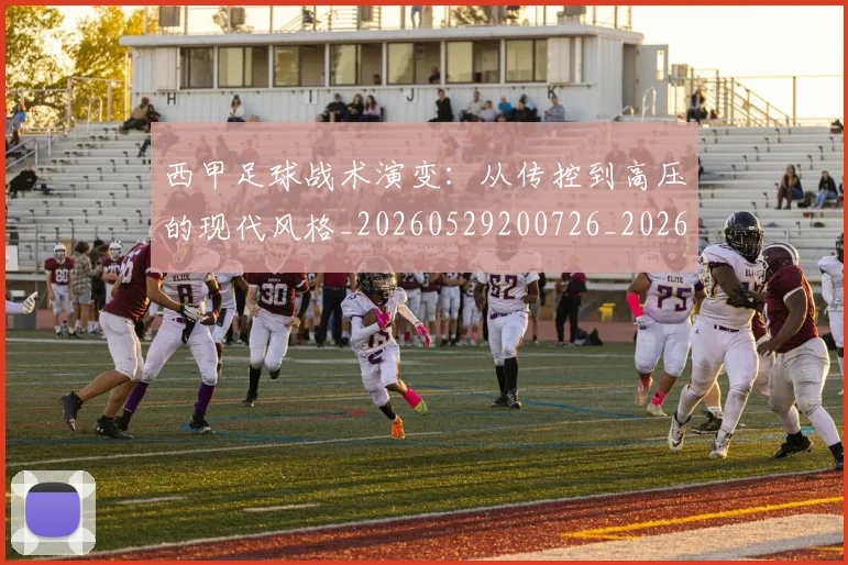 西甲足球战术演变：从传控到高压的现代风格_20260529200726_20260703181928