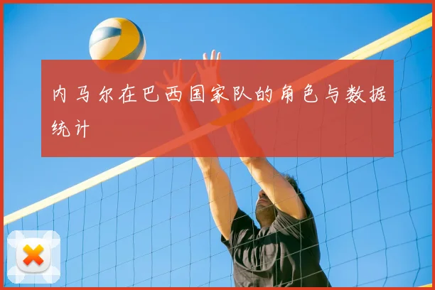 内马尔在巴西国家队的角色与数据统计