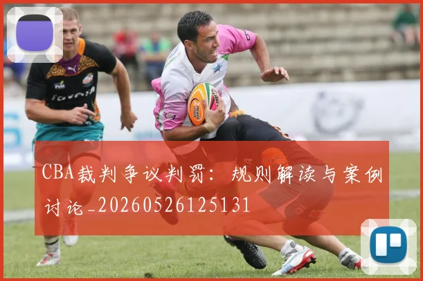 CBA裁判争议判罚：规则解读与案例讨论_20260526125131