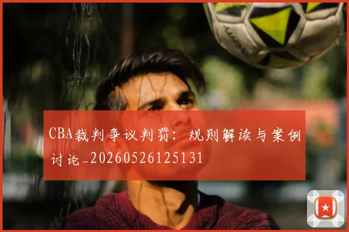 CBA裁判争议判罚:规则解读与案例讨论_20260526125131