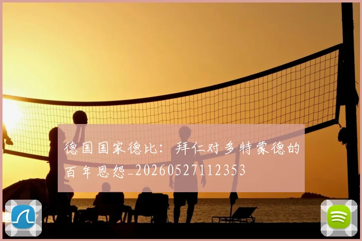 德国国家德比:拜仁对多特蒙德的百年恩怨_20260527112353