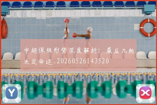 中超保级形势深度解析:最后几轮决定命运_20260526143520