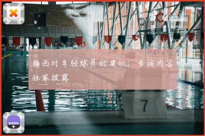 梅西对年轻球员的建议:专访内容独家披露