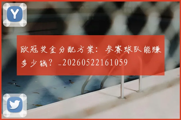 欧冠奖金分配方案：参赛球队能赚多少钱？_20260522161059