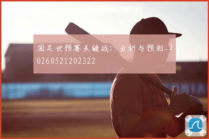 国足世预赛关键战:分析与预测_20260521202322