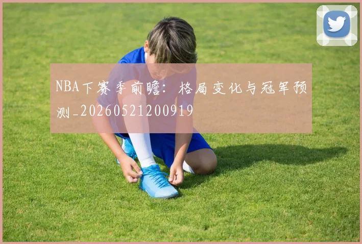 NBA下赛季前瞻:格局变化与冠军预测_20260521200919