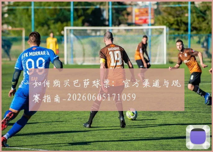 如何购买巴萨球票：官方渠道与观赛指南_20260605171059