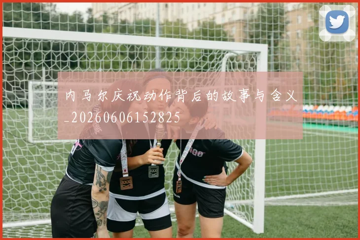 内马尔庆祝动作背后的故事与含义_20260606152825