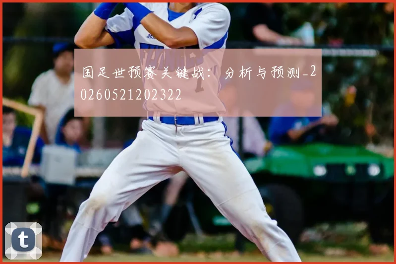 国足世预赛关键战:分析与预测_20260521202322
