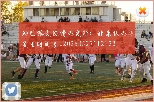姆巴佩受伤情况更新：健康状况与复出时间表_20260527112133