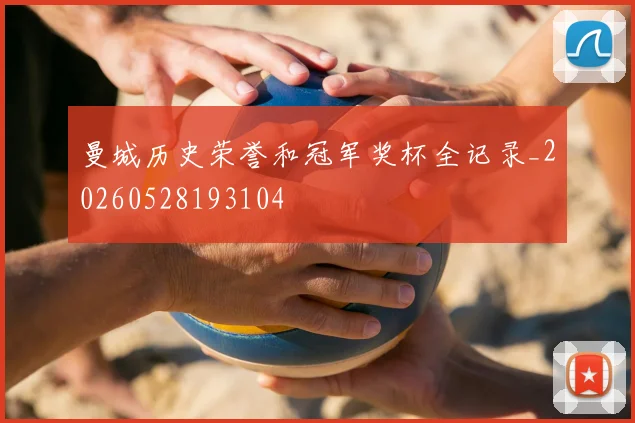 曼城历史荣誉和冠军奖杯全记录_20260528193104