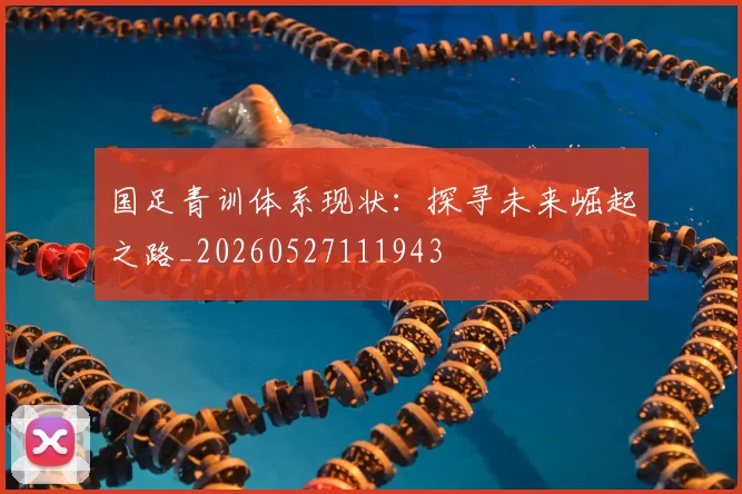 国足青训体系现状:探寻未来崛起之路_20260527111943